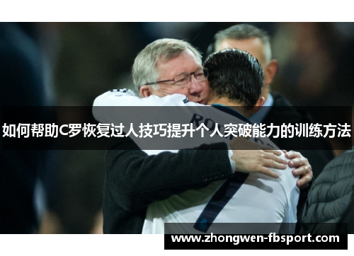 如何帮助C罗恢复过人技巧提升个人突破能力的训练方法