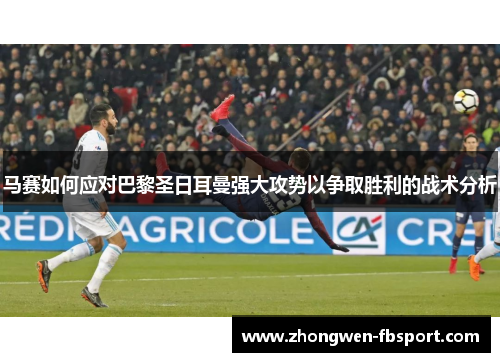 马赛如何应对巴黎圣日耳曼强大攻势以争取胜利的战术分析