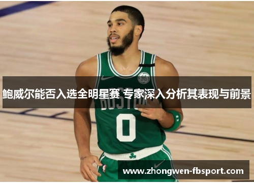 鲍威尔能否入选全明星赛 专家深入分析其表现与前景 鲍威尔能否入选全明星赛 专家深入分析其表现与前景