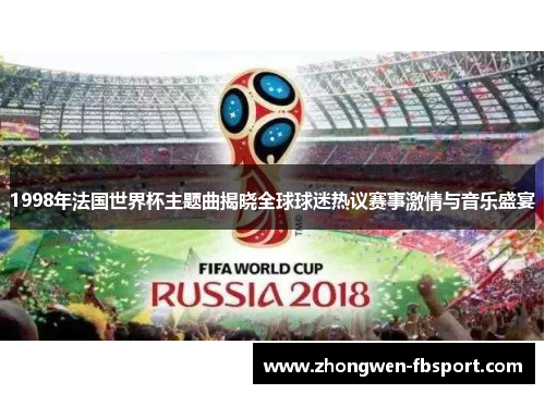 1998年法国世界杯主题曲揭晓全球球迷热议赛事激情与音乐盛宴