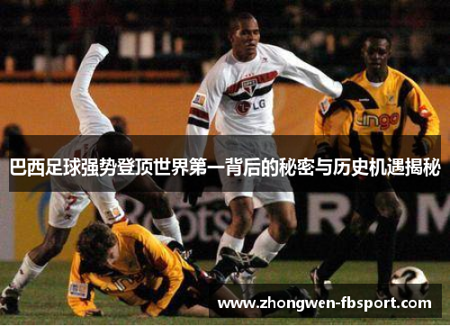 巴西足球强势登顶世界第一背后的秘密与历史机遇揭秘 巴西足球强势登顶世界第一背后的秘密与历史机遇揭秘