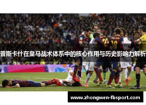 普斯卡什在皇马战术体系中的核心作用与历史影响力解析