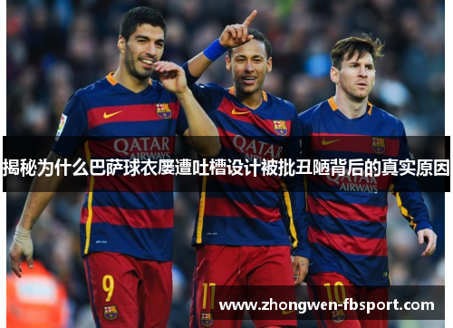 揭秘为什么巴萨球衣屡遭吐槽设计被批丑陋背后的真实原因