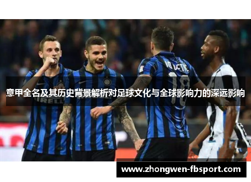 意甲全名及其历史背景解析对足球文化与全球影响力的深远影响