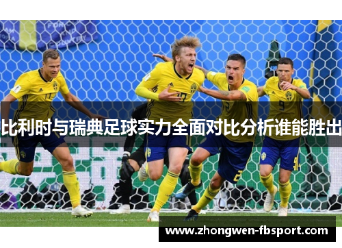比利时与瑞典足球实力全面对比分析谁能胜出 比利时与瑞典足球实力全面对比分析谁能胜出