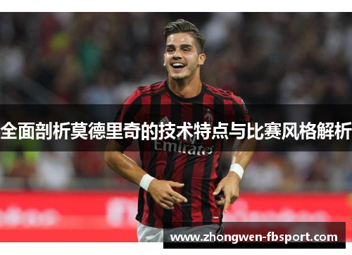 全面剖析莫德里奇的技术特点与比赛风格解析