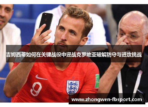 吉姆西蒂如何在关键战役中迎战克罗地亚破解防守与进攻挑战 吉姆西蒂如何在关键战役中迎战克罗地亚破解防守与进攻挑战