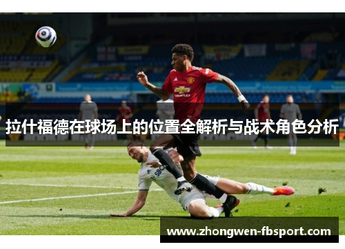 拉什福德在球场上的位置全解析与战术角色分析
