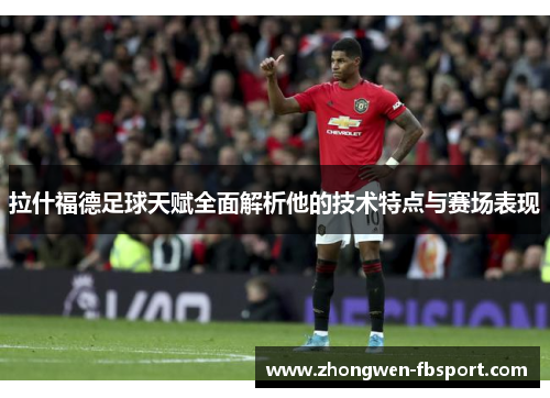 拉什福德足球天赋全面解析他的技术特点与赛场表现 拉什福德足球天赋全面解析他的技术特点与赛场表现