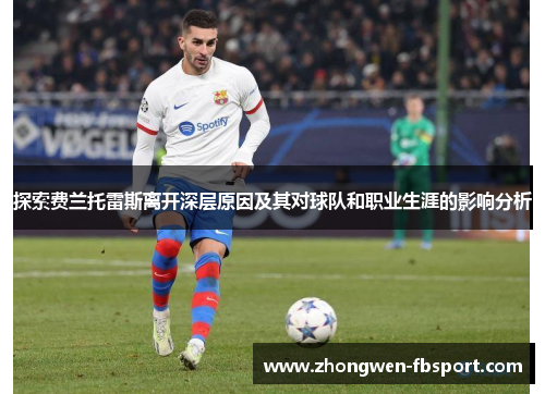 探索费兰托雷斯离开深层原因及其对球队和职业生涯的影响分析 探索费兰托雷斯离开深层原因及其对球队和职业生涯的影响分析