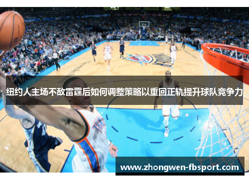 纽约人主场不敌雷霆后如何调整策略以重回正轨提升球队竞争力