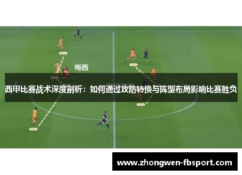 西甲比赛战术深度剖析：如何通过攻防转换与阵型布局影响比赛胜负