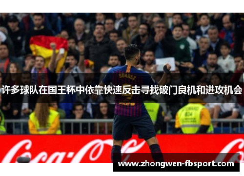 许多球队在国王杯中依靠快速反击寻找破门良机和进攻机会 许多球队在国王杯中依靠快速反击寻找破门良机和进攻机会