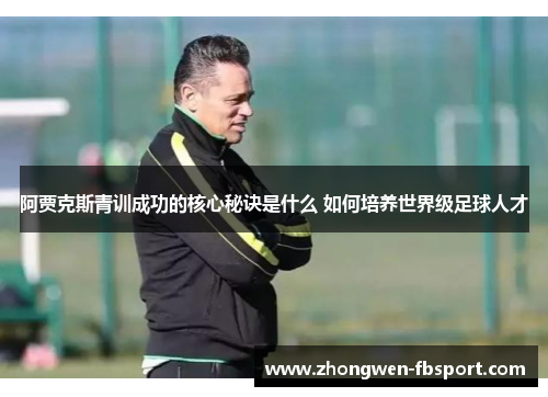 阿贾克斯青训成功的核心秘诀是什么 如何培养世界级足球人才