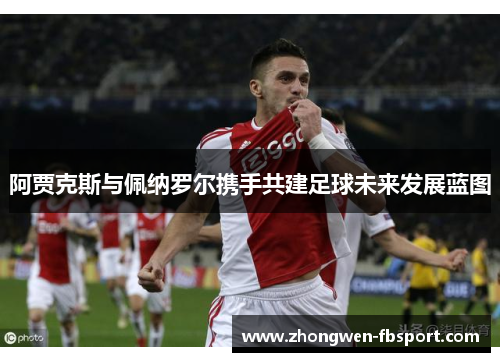 阿贾克斯与佩纳罗尔携手共建足球未来发展蓝图