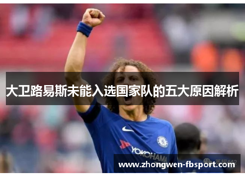 大卫路易斯未能入选国家队的五大原因解析