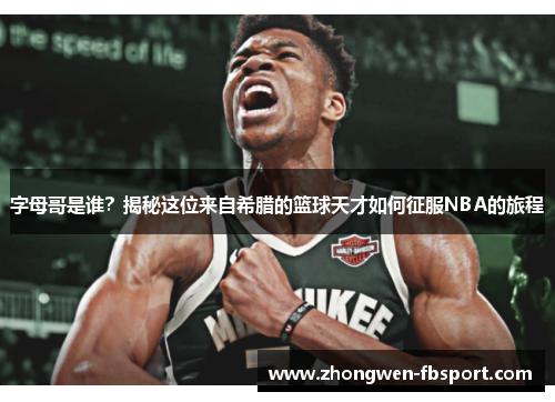 字母哥是谁？揭秘这位来自希腊的篮球天才如何征服NBA的旅程