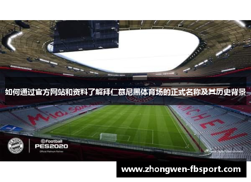 如何通过官方网站和资料了解拜仁慕尼黑体育场的正式名称及其历史背景