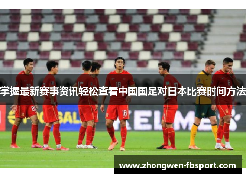 掌握最新赛事资讯轻松查看中国国足对日本比赛时间方法