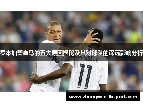罗本加盟皇马的五大原因揭秘及其对球队的深远影响分析