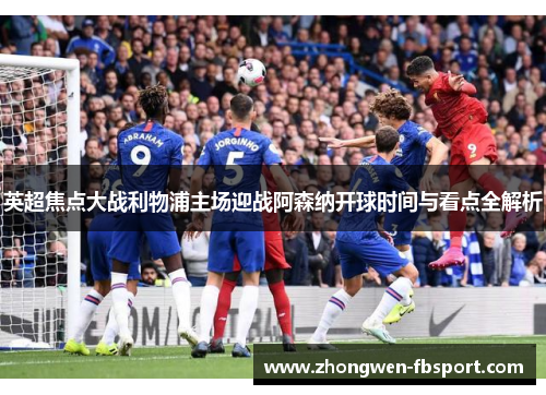 英超焦点大战利物浦主场迎战阿森纳开球时间与看点全解析