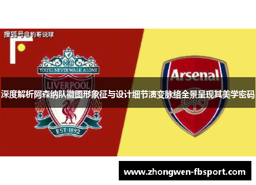 深度解析阿森纳队徽图形象征与设计细节演变脉络全景呈现其美学密码