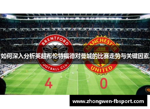 如何深入分析英超布伦特福德对曼城的比赛走势与关键因素 如何深入分析英超布伦特福德对曼城的比赛走势与关键因素