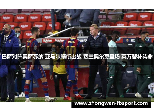 巴萨对阵奥萨苏纳 亚马尔领衔出战 费兰奥尔莫登场 莱万替补待命