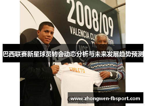 巴西联赛新星球员转会动态分析与未来发展趋势预测 巴西联赛新星球员转会动态分析与未来发展趋势预测