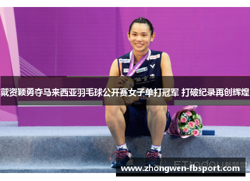 戴资颖勇夺马来西亚羽毛球公开赛女子单打冠军 打破纪录再创辉煌