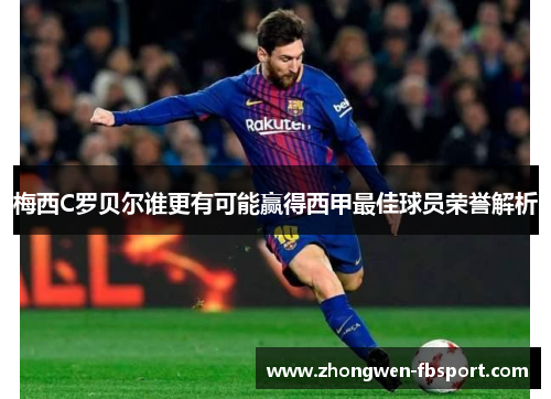 梅西C罗贝尔谁更有可能赢得西甲最佳球员荣誉解析