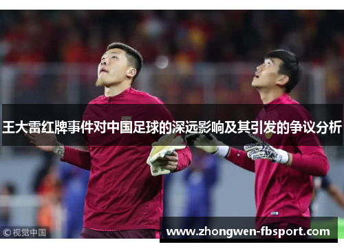 王大雷红牌事件对中国足球的深远影响及其引发的争议分析 王大雷红牌事件对中国足球的深远影响及其引发的争议分析
