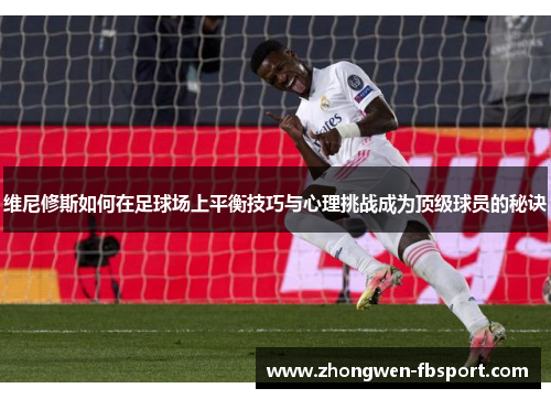 维尼修斯如何在足球场上平衡技巧与心理挑战成为顶级球员的秘诀