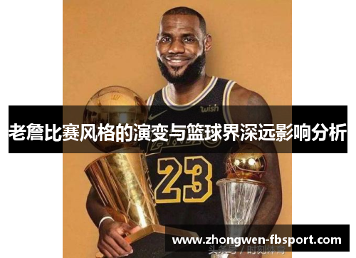 老詹比赛风格的演变与篮球界深远影响分析 老詹比赛风格的演变与篮球界深远影响分析