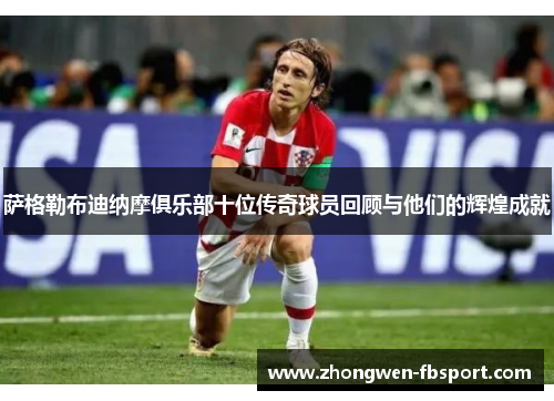 萨格勒布迪纳摩俱乐部十位传奇球员回顾与他们的辉煌成就