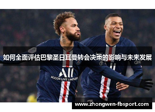 如何全面评估巴黎圣日耳曼转会决策的影响与未来发展