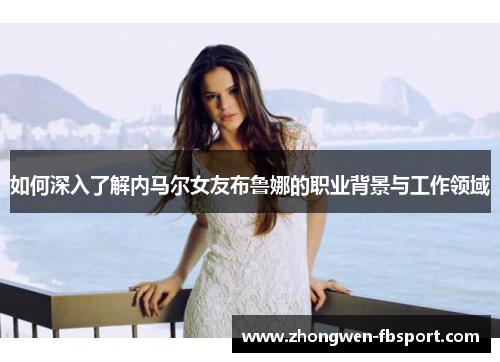 如何深入了解内马尔女友布鲁娜的职业背景与工作领域