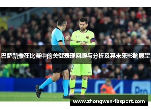 巴萨新援在比赛中的关键表现回顾与分析及其未来影响展望