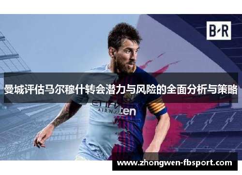 曼城评估马尔穆什转会潜力与风险的全面分析与策略 曼城评估马尔穆什转会潜力与风险的全面分析与策略