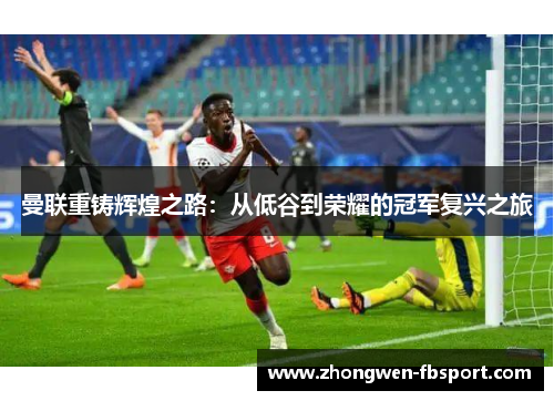 曼联重铸辉煌之路：从低谷到荣耀的冠军复兴之旅