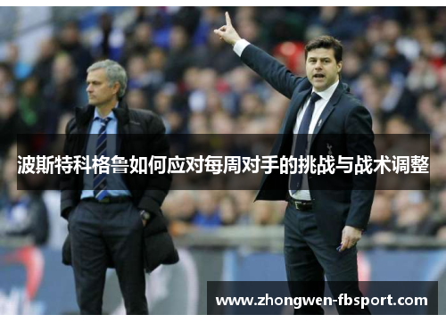 波斯特科格鲁如何应对每周对手的挑战与战术调整