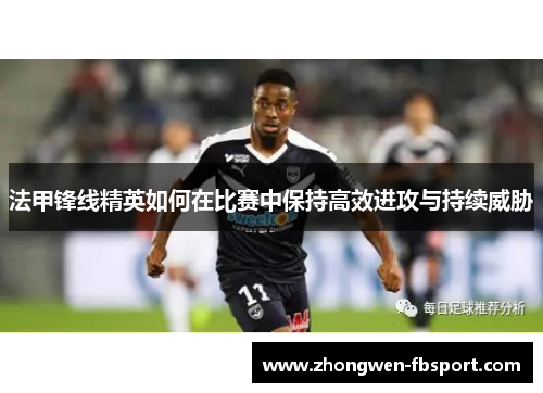 法甲锋线精英如何在比赛中保持高效进攻与持续威胁