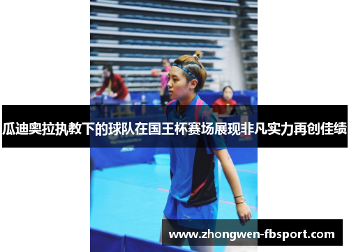 瓜迪奥拉执教下的球队在国王杯赛场展现非凡实力再创佳绩 瓜迪奥拉执教下的球队在国王杯赛场展现非凡实力再创佳绩