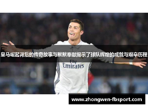 皇马崛起背后的传奇故事与默默奉献揭示了球队辉煌的成就与艰辛历程 皇马崛起背后的传奇故事与默默奉献揭示了球队辉煌的成就与艰辛历程