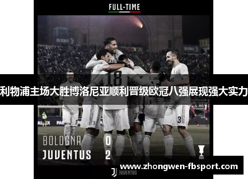 利物浦主场大胜博洛尼亚顺利晋级欧冠八强展现强大实力 利物浦主场大胜博洛尼亚顺利晋级欧冠八强展现强大实力