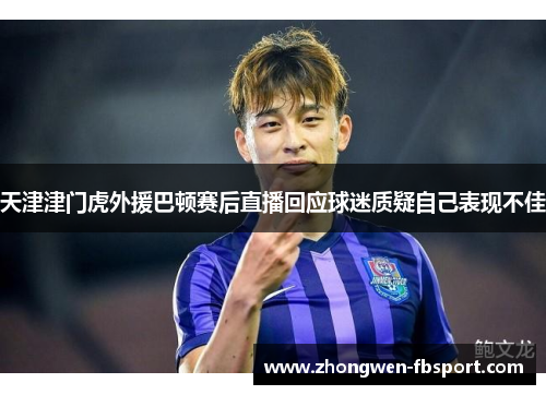 天津津门虎外援巴顿赛后直播回应球迷质疑自己表现不佳 天津津门虎外援巴顿赛后直播回应球迷质疑自己表现不佳