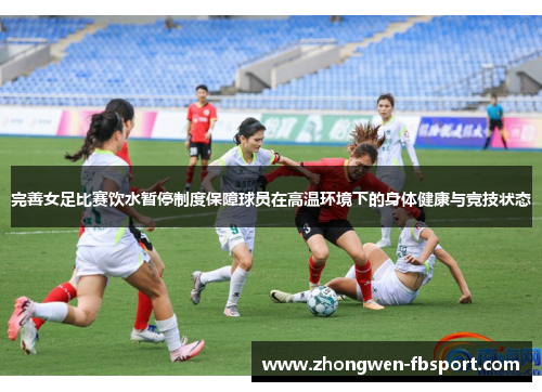 完善女足比赛饮水暂停制度保障球员在高温环境下的身体健康与竞技状态 完善女足比赛饮水暂停制度保障球员在高温环境下的身体健康与竞技状态