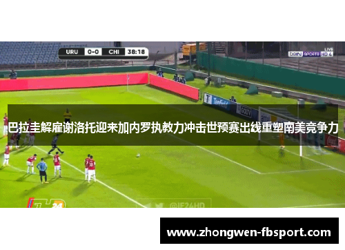 巴拉圭解雇谢洛托迎来加内罗执教力冲击世预赛出线重塑南美竞争力