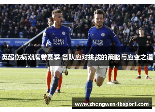 英超伤病潮席卷赛季 各队应对挑战的策略与应变之道