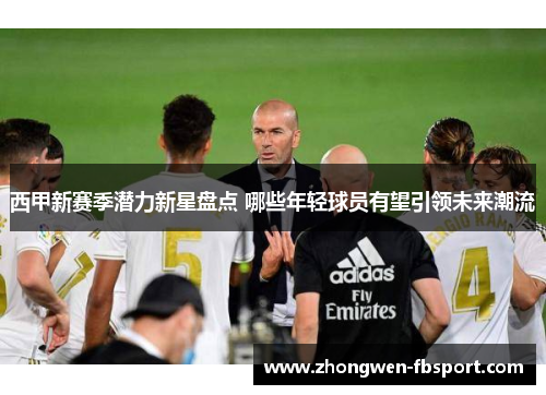 西甲新赛季潜力新星盘点 哪些年轻球员有望引领未来潮流